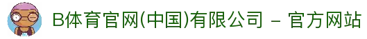 B体育官网(中国)有限公司 - 官方网站